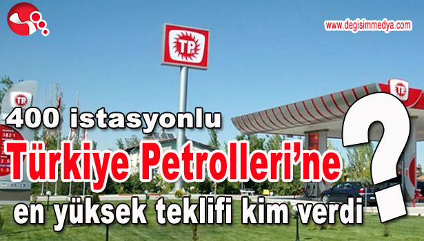 400 İSTASYONU BULUNAN TÜRKİYE PETROLLERİ İÇİN EN YÜKSEK TEKLİFİ KİM VERDİ?
