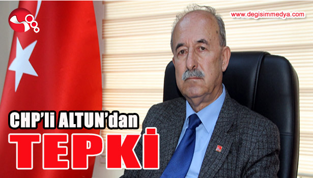 CHP'Lİ ALTUN'DAN TEPKİ