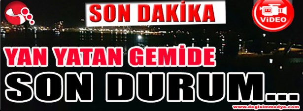 YAN YATAN GEMİDE SON DURUM...