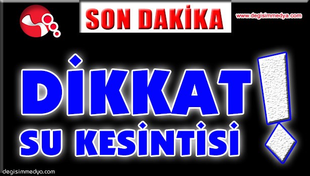 SULAR KESİLECEK, İŞTE O MAHALLELER...