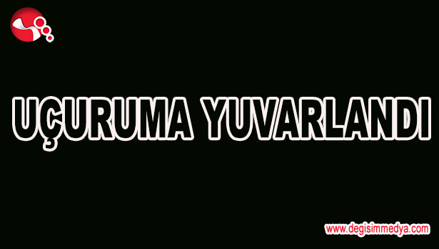 UÇURUMA YUVARLANDI...