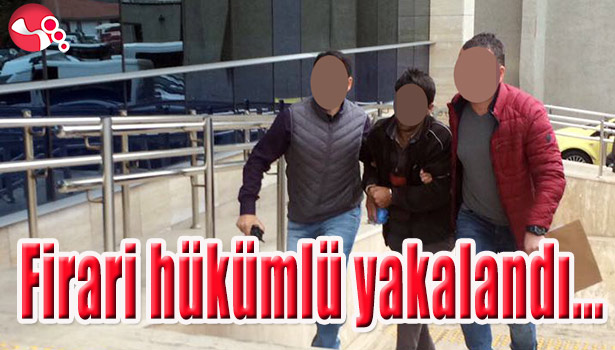 FİRARİ HÜKÜMLÜ YAKALANDI