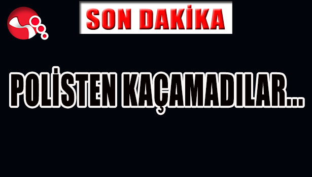 POLİS TEN KAÇAMADILAR..