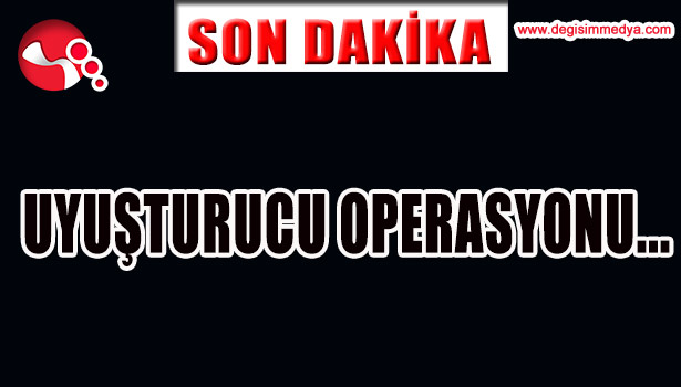 UYUŞTURUCU OPERASYONU...