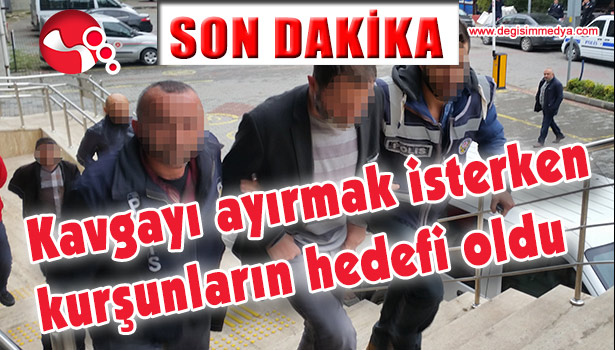 KAVGAYI AYIRMAK İSTERKEN KURŞUNLARIN HEDEFİ OLDU