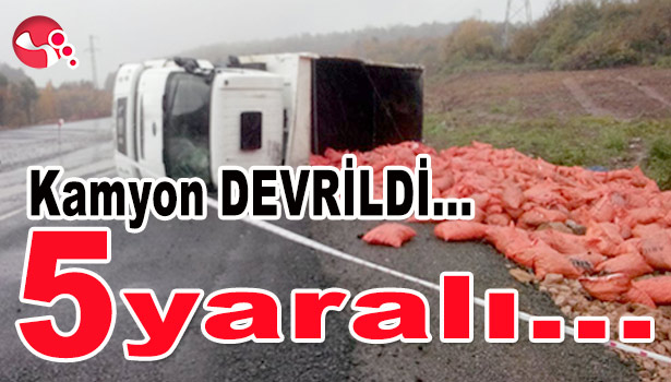 KAMYON DEVRİLDİ, KAZADA 5 KİŞİ YARALANDI