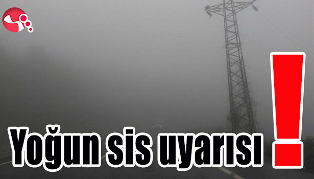 YOĞUN SİS UYARISI!..