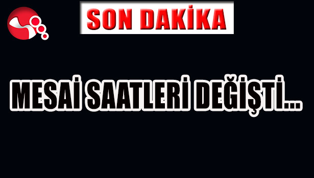 MESAİ SAATLERİ DEĞİŞTİ...