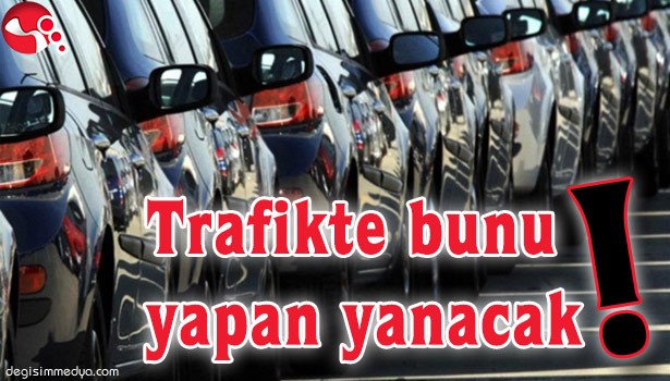 TRAFİKTE BUNU YAPAN YANACAK!..