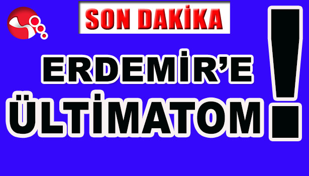 UYSAL'DAN ERDEMİR'E ÜLTİMATOM!