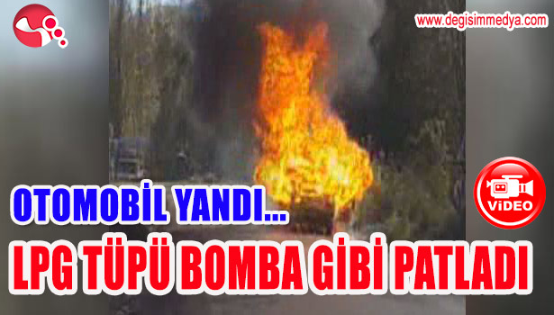 OTOMOBİL YANDI, LPG TÜPÜ BOMBA GİBİ PATLADI
