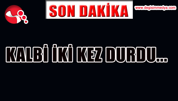 KALBİ İKİ KEZ DURDU...