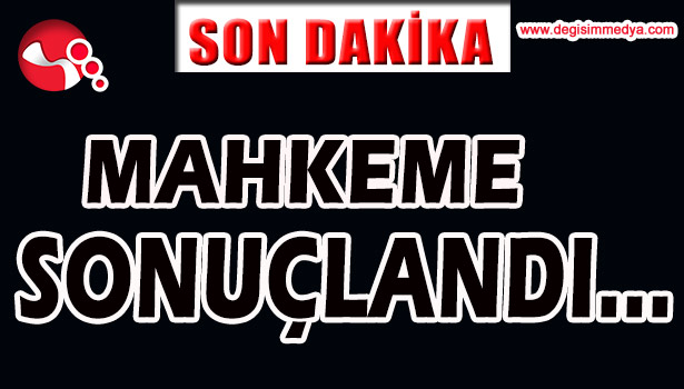 MAHKEME SONUÇLANDI...