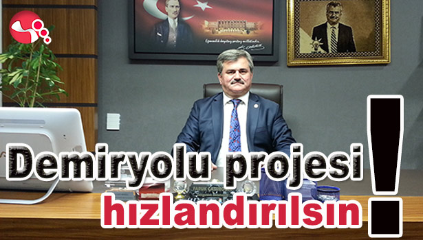 ÇATUROĞLU: "DEMİRYOLU PROJESİ HIZLANDIRILSIN!"