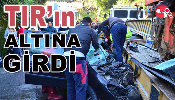 OTOMOBİL TIR'IN ALTINA GİRDİ