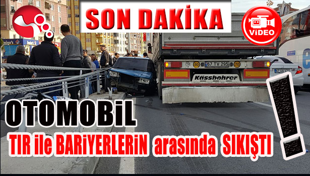 OTOMOBİL TIR İLE BARİYERLERİN ARASINDA SIKIŞTI...