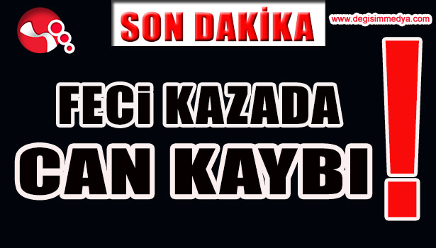 FECİ KAZADA CAN KAYBI...