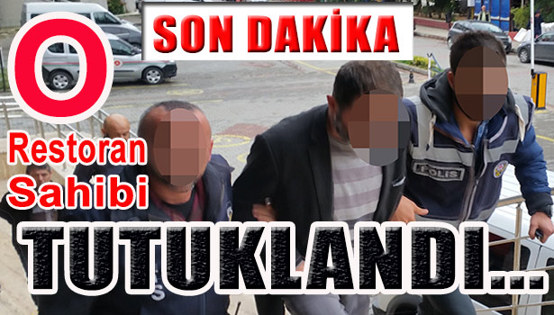 O RESTORAN SAHİBİ TUTUKLANDI...