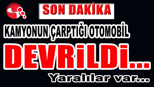 KAMYONUN ÇARPTIĞI OTOMOBİL DEVRİLDİ...