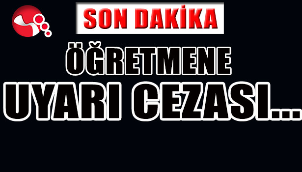 ÖĞRETMENE UYARI CEZASI...
