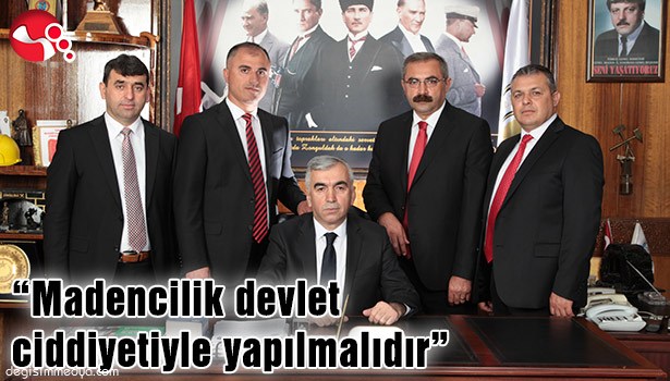 "MADENCİLİK DEVLET CİDDİYETİYLE YAPILMALIDIR"