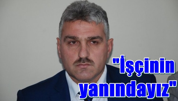 "İşçilerin yanındayız!"