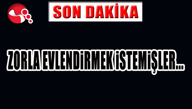 ZORLA EVLENDİRMEK İSTEMİŞLER...