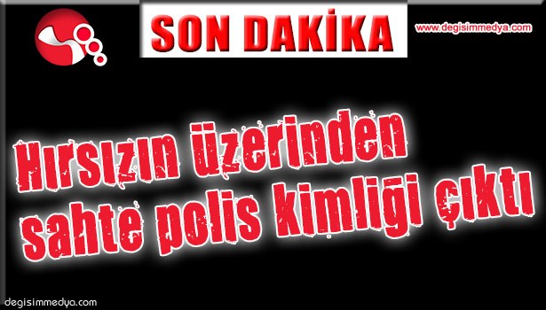 HIRSIZIN ÜZERİNDEN SAHTE POLİS KİMLİĞİ ÇIKTI