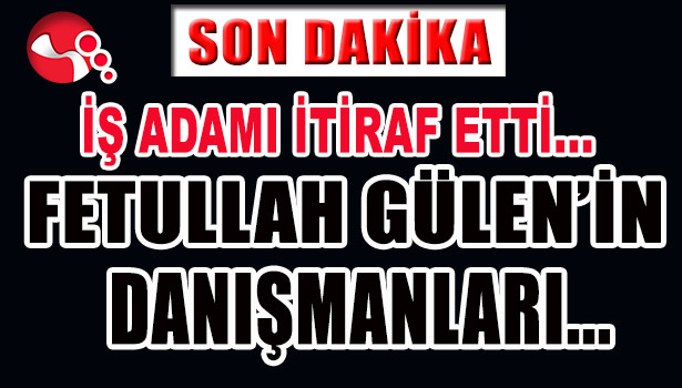 İŞ ADAMI İTİRAF ETTİ... FETULLAH GÜLEN'İN DANIŞMANLARI...