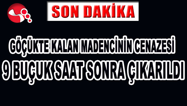 GÖÇÜKTE KALAN MADENCİNİN CENAZESİ 9 BUÇUK SAAT SONRA ÇIKARILDI