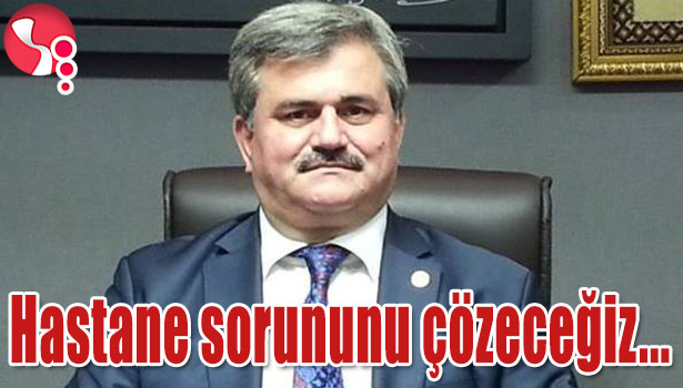 ÇATUROĞLU: "HASTANE SORUNUNU ÇÖZECEĞİZ..."