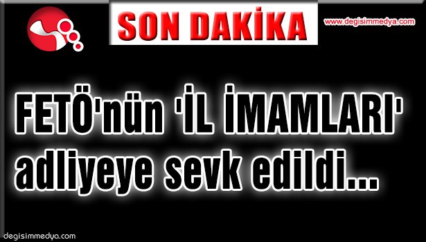 FETÖ'nün 'İL İMAMLARI' adliyeye sevk edildi