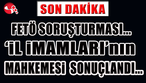 FETÖ SORUŞTURMASI... MAHKEME SONUÇLANDI...