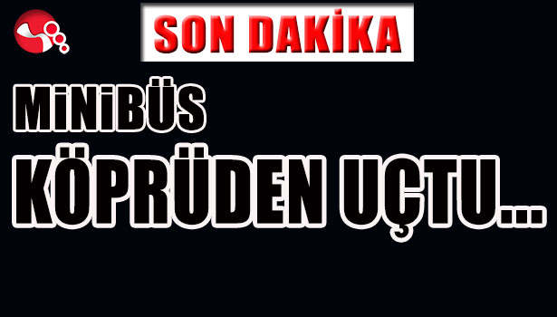 MİNİBÜS KÖPRÜDEN UÇTU...