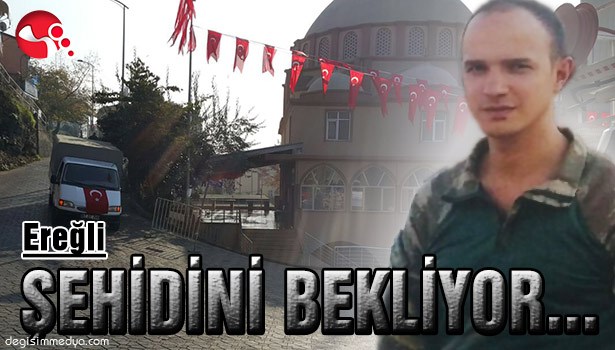 EREĞLİ ŞEHİDİNİ BEKLİYOR...