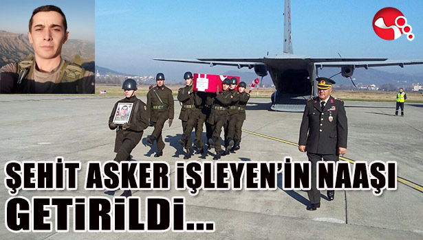 ŞEHİT ASKER İŞLEYEN'İN NAAŞI GETİRİLDİ