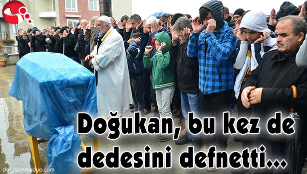 DOĞUKAN, BU KEZ DE DEDESİNİ DEFNETTİ...