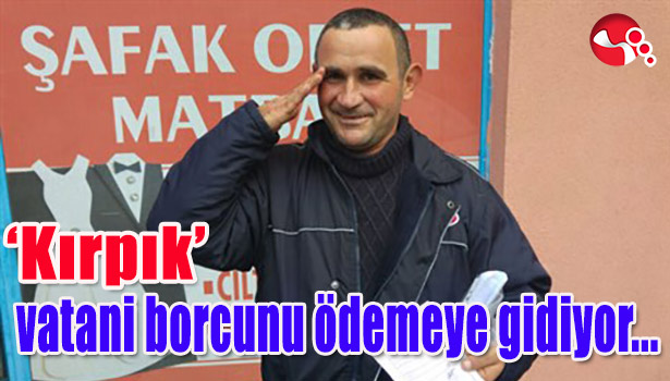 'KIRPIK' VATANİ BORCUNU ÖDEMEYE GİDİYOR...