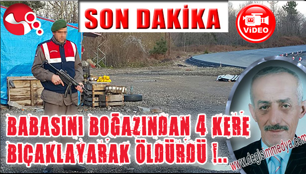 BABASINI BOĞAZINDAN 4 KERE BIÇAKLAYARAK ÖLDÜRDÜ