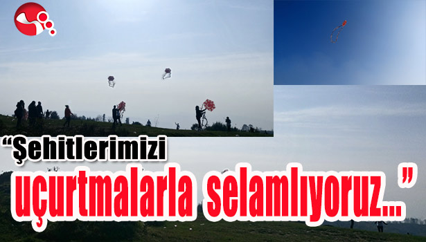 ŞEHİTLERİMİZİ UÇURTMALARLA SELAMLIYORUZ..."