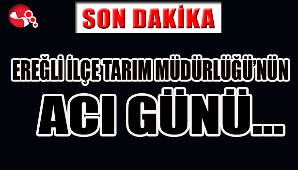 EREĞLİ İLÇE TARIM MÜDÜRLÜĞÜ'NÜN ACI GÜNÜ...