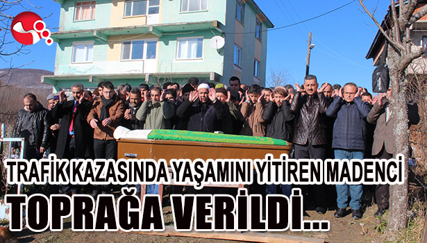 TRAFİK KAZASINDA YAŞAMINI YİTİREN MADENCİ SON YOLCULUĞUNA UĞURLANDI