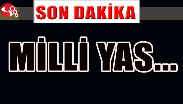 MİLLİ YAS İLAN EDİLDİ...