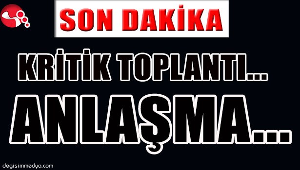 KRİTİK TOPLANTIDA ANLAŞMA SAĞLANDI MI?
