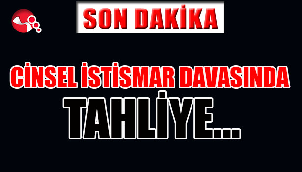 CİNSEL İSTİSMAR DAVASINDA TAHLİYE...