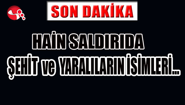 HAİN SALDIRININ ARDINDAN... ŞEHİT VE YARALILARIN İSİMLERİ...