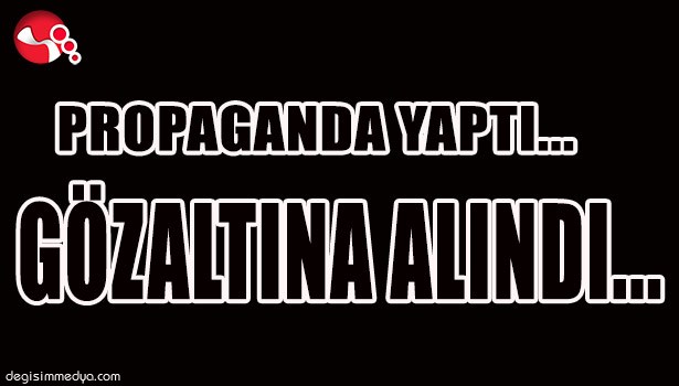 TERÖR PROPAGANDASI YAPTI, GÖZALTINA ALINDI