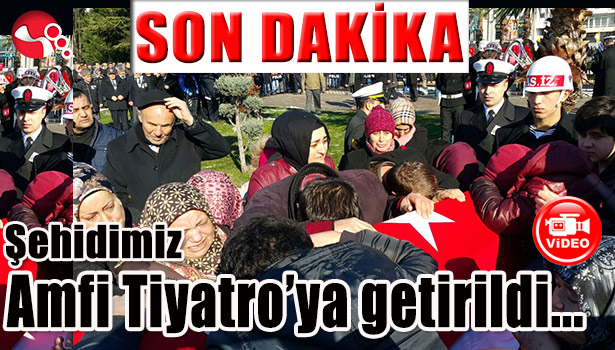 ŞEHİDİMİZ AMFİ TİYATRO'YA GETİRİLDİ