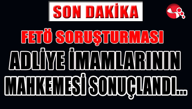 FETÖ'NÜN ADLİYE İMAMLARI TUTUKLANDI