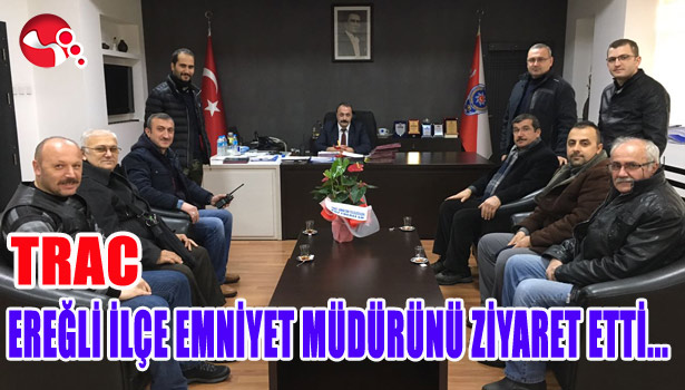 TRAC, EREĞLİ İLÇE EMNİYET MÜDÜRÜNÜ ZİYARET ETTİ.